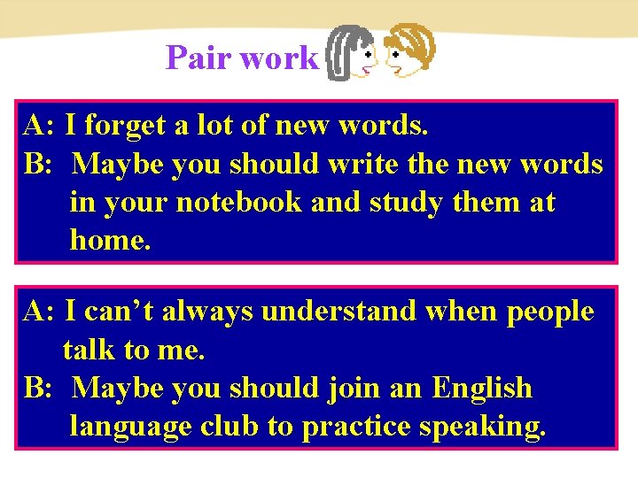 Pair work A: I forget a lot of new words. B: Maybe you should Pair work A: I forget a lot of new words. B: Maybe you should