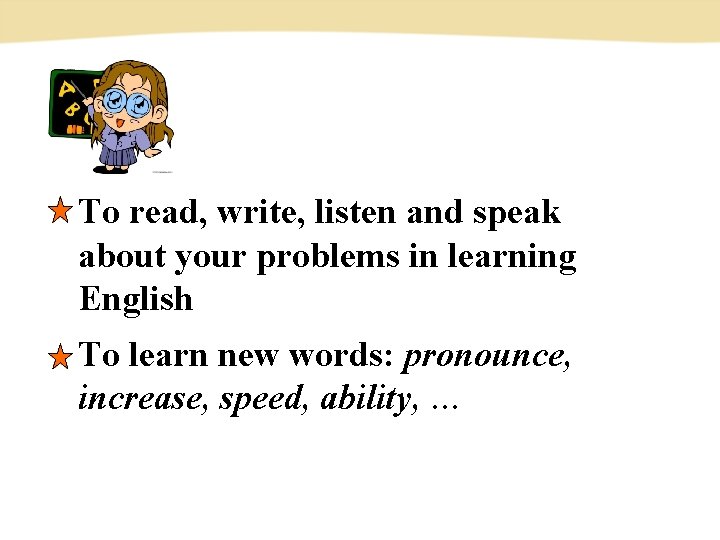To read, write, listen and speak about your problems in learning English To learn To read, write, listen and speak about your problems in learning English To learn