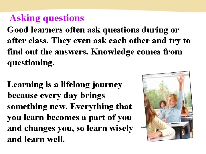 Asking questions Good learners often ask questions during or after class. They even Asking questions Good learners often ask questions during or after class. They even