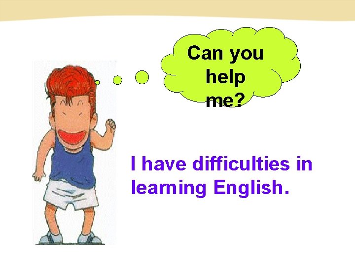 Can you help me? I have difficulties in learning English. Can you help me? I have difficulties in learning English.