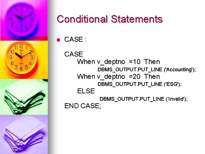 Conditional Statements n CASE : CASE When v_deptno =10 Then DBMS_OUTPUT. PUT_LINE ('Accounting'); When