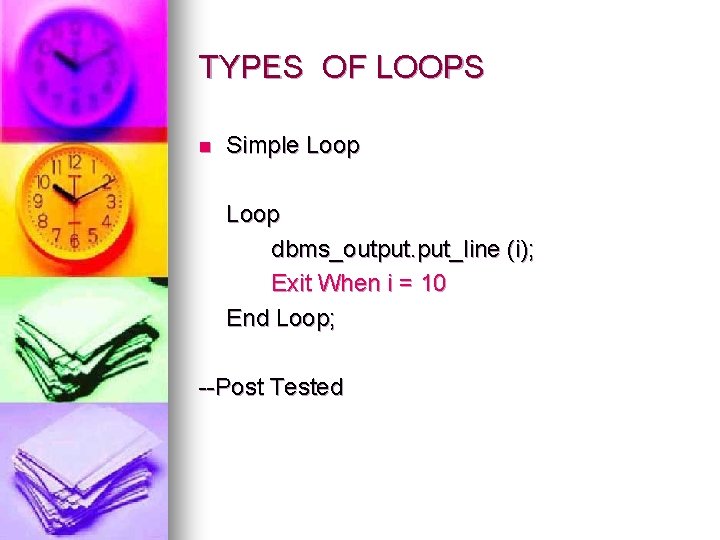 TYPES OF LOOPS n Simple Loop dbms_output. put_line (i); Exit When i = 10