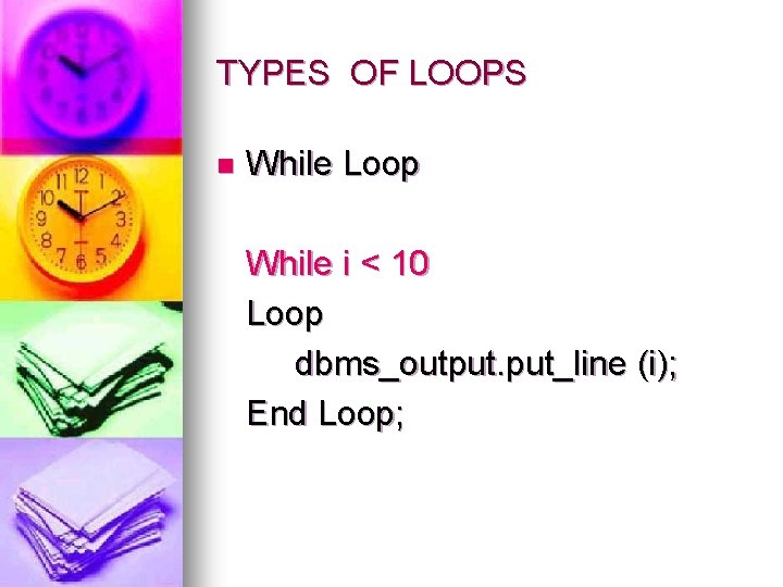 TYPES OF LOOPS n While Loop While i < 10 Loop dbms_output. put_line (i);