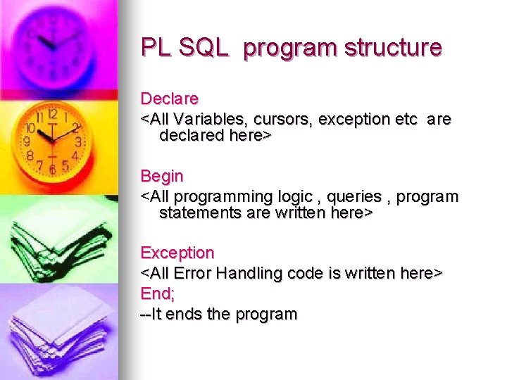 PL SQL program structure Declare <All Variables, cursors, exception etc are declared here> Begin