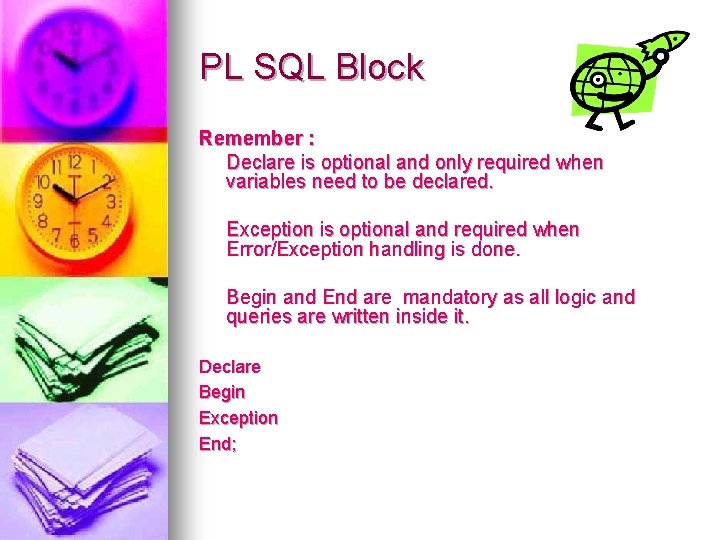 PL SQL Block Remember : Declare is optional and only required when variables need