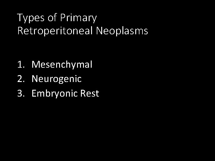 Types of Primary Retroperitoneal Neoplasms 1. Mesenchymal 2. Neurogenic 3. Embryonic Rest 