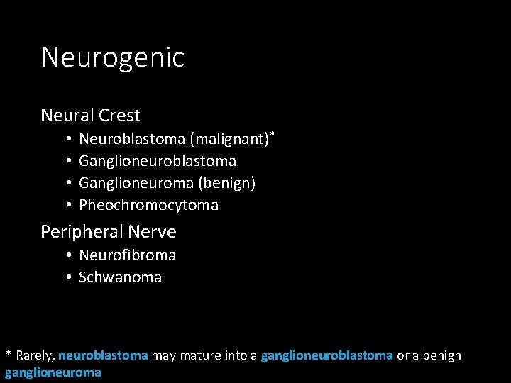 Neurogenic Neural Crest • • Neuroblastoma (malignant)* Ganglioneuroblastoma Ganglioneuroma (benign) Pheochromocytoma Peripheral Nerve •