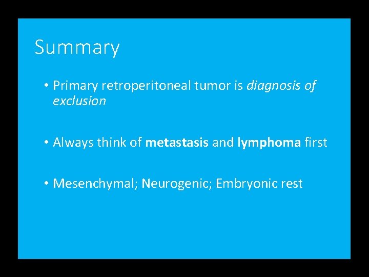 Summary • Primary retroperitoneal tumor is diagnosis of exclusion • Always think of metastasis