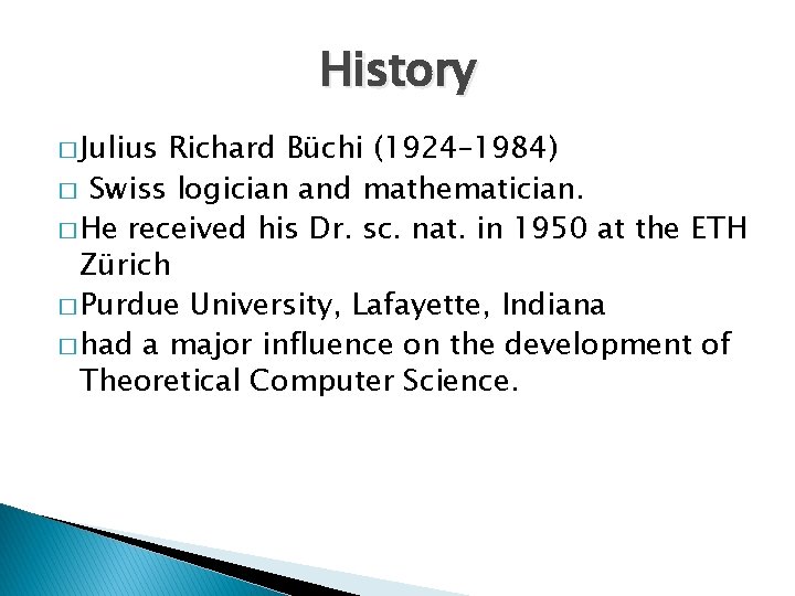 History � Julius Richard Büchi (1924– 1984) � Swiss logician and mathematician. � He