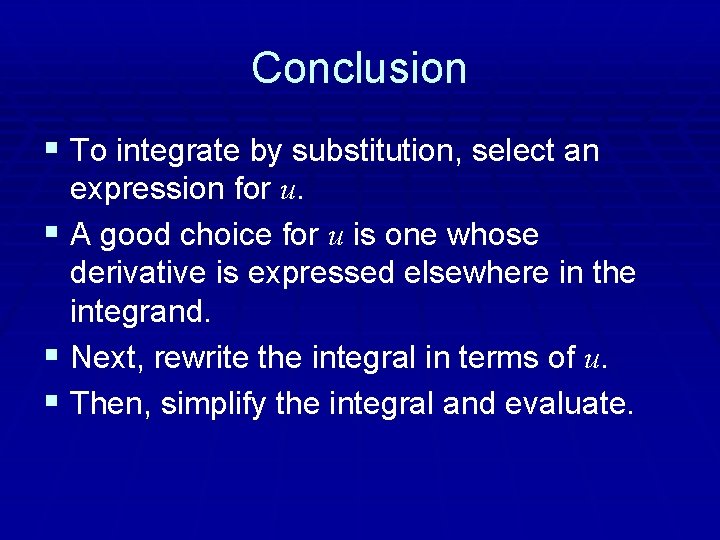 Conclusion § To integrate by substitution, select an expression for u. § A good