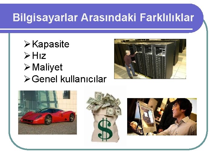 Bilgisayarlar Arasındaki Farklılıklar Ø Kapasite Ø Hız Ø Maliyet Ø Genel kullanıcılar 