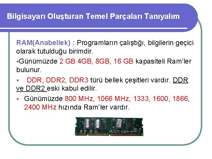 Bilgisayarı Oluşturan Temel Parçaları Tanıyalım RAM(Anabellek) : Programların çalıştığı, bilgilerin geçici olarak tutulduğu birimdir.