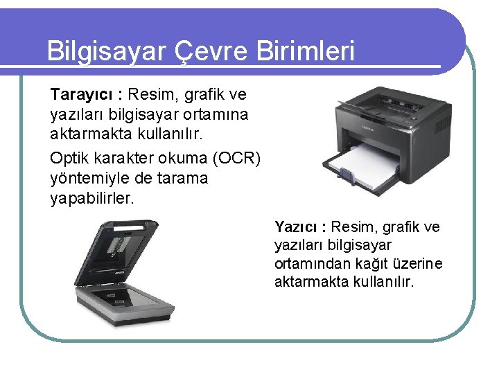 Bilgisayar Çevre Birimleri Tarayıcı : Resim, grafik ve yazıları bilgisayar ortamına aktarmakta kullanılır. Optik