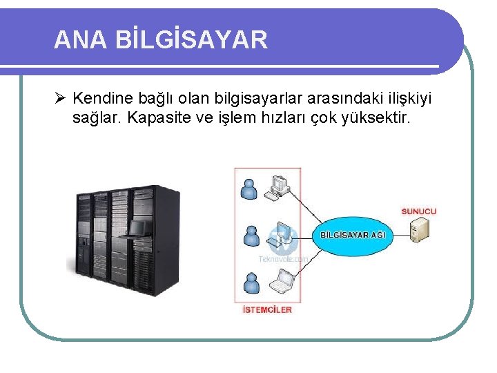 ANA BİLGİSAYAR Ø Kendine bağlı olan bilgisayarlar arasındaki ilişkiyi sağlar. Kapasite ve işlem hızları