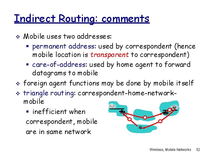 Indirect Routing: comments v v v Mobile uses two addresses: § permanent address: used