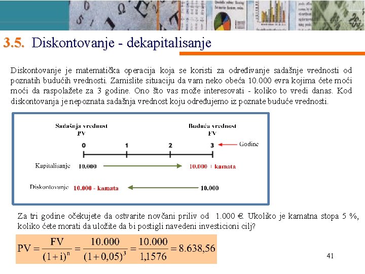 3. 5. Diskontovanje - dekapitalisanje Diskontovanje je matematička operacija koja se koristi za određivanje