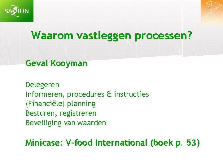 Waarom vastleggen processen? Geval Kooyman Delegeren Informeren, procedures & instructies (Financiële) planning Besturen, registreren