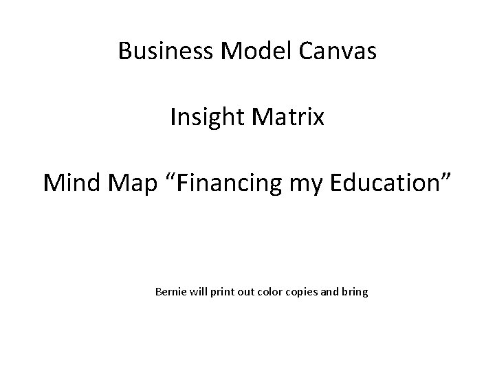 Business Model Canvas Insight Matrix Mind Map “Financing my Education” Bernie will print out