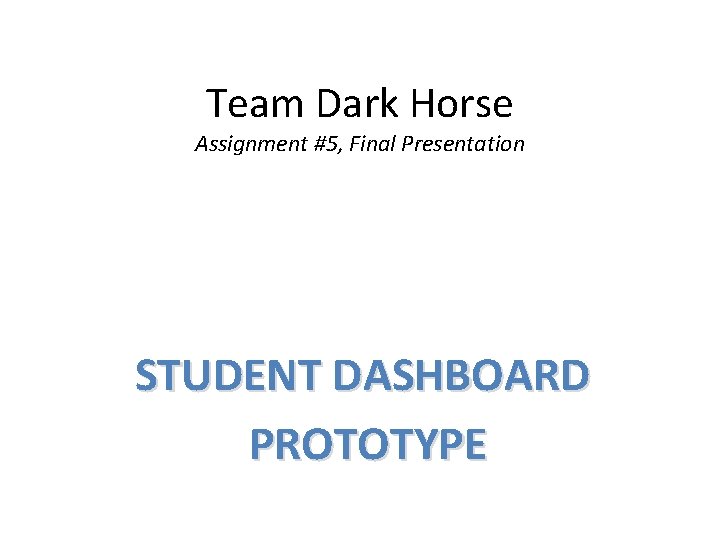 Team Dark Horse Assignment #5, Final Presentation STUDENT DASHBOARD PROTOTYPE 