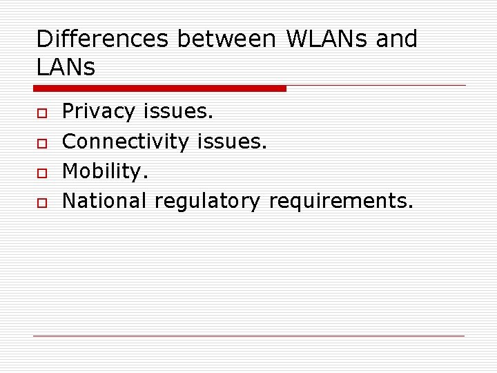 Differences between WLANs and LANs o o Privacy issues. Connectivity issues. Mobility. National regulatory