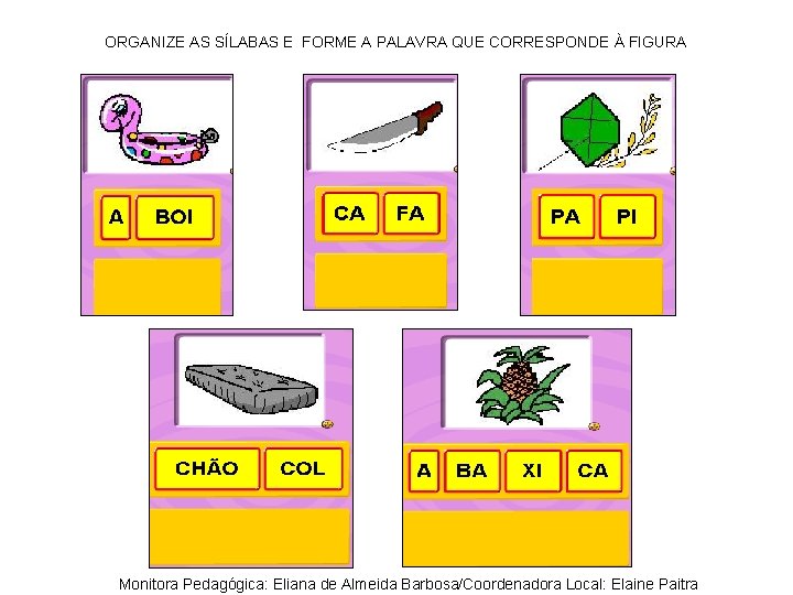 ORGANIZE AS SÍLABAS E FORME A PALAVRA QUE CORRESPONDE À FIGURA Monitora Pedagógica: Eliana