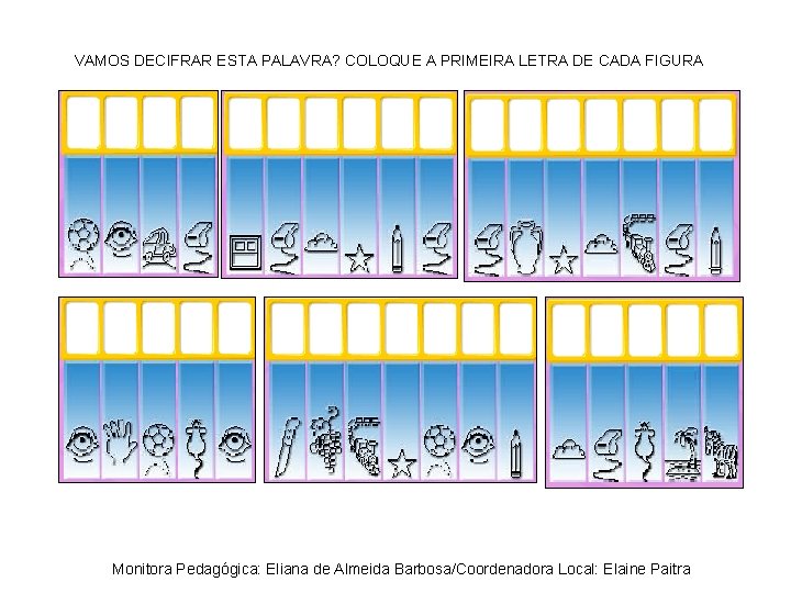 VAMOS DECIFRAR ESTA PALAVRA? COLOQUE A PRIMEIRA LETRA DE CADA FIGURA Monitora Pedagógica: Eliana