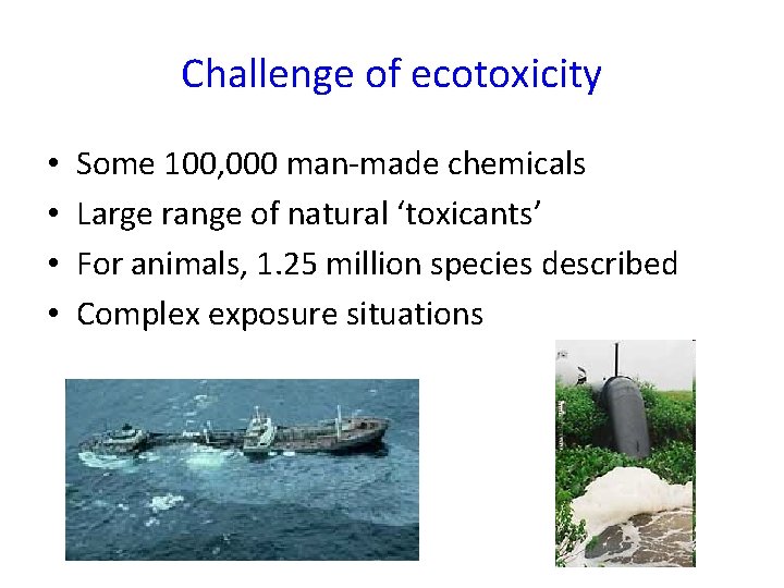 Challenge of ecotoxicity • • Some 100, 000 man-made chemicals Large range of natural