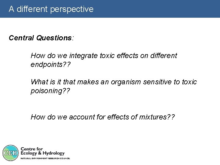 A different perspective Central Questions: How do we integrate toxic effects on different endpoints?