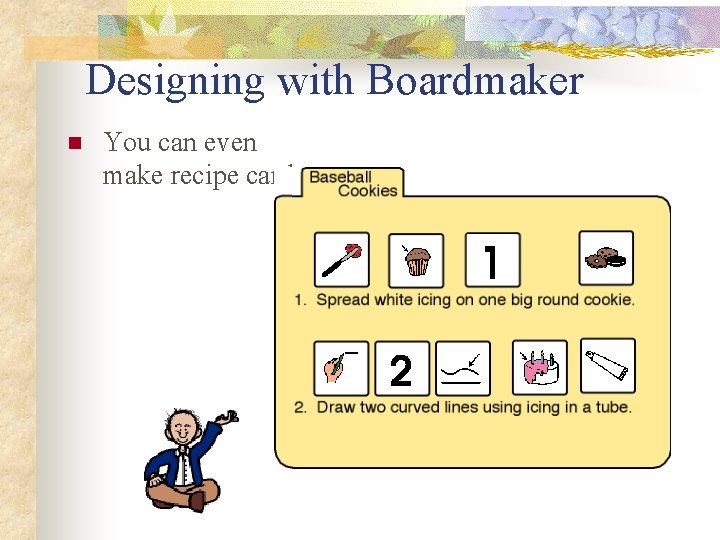 Designing with Boardmaker n You can even make recipe cards. 