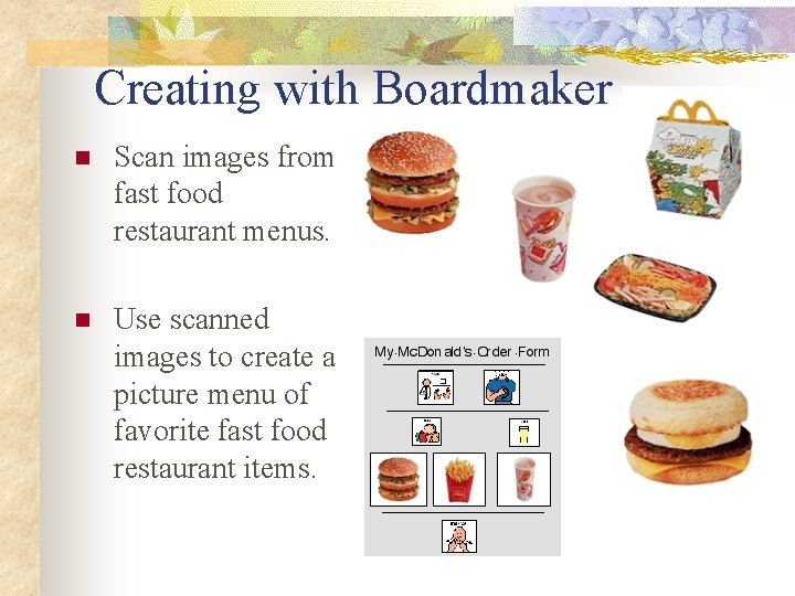 Creating with Boardmaker n Scan images from fast food restaurant menus. n Use scanned