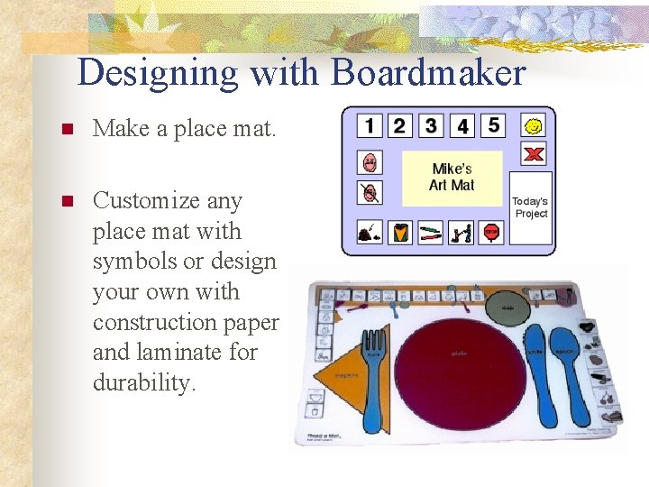 Designing with Boardmaker n Make a place mat. n Customize any place mat with