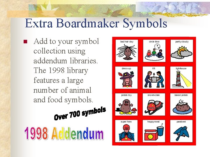 Extra Boardmaker Symbols n Add to your symbol collection using addendum libraries. The 1998