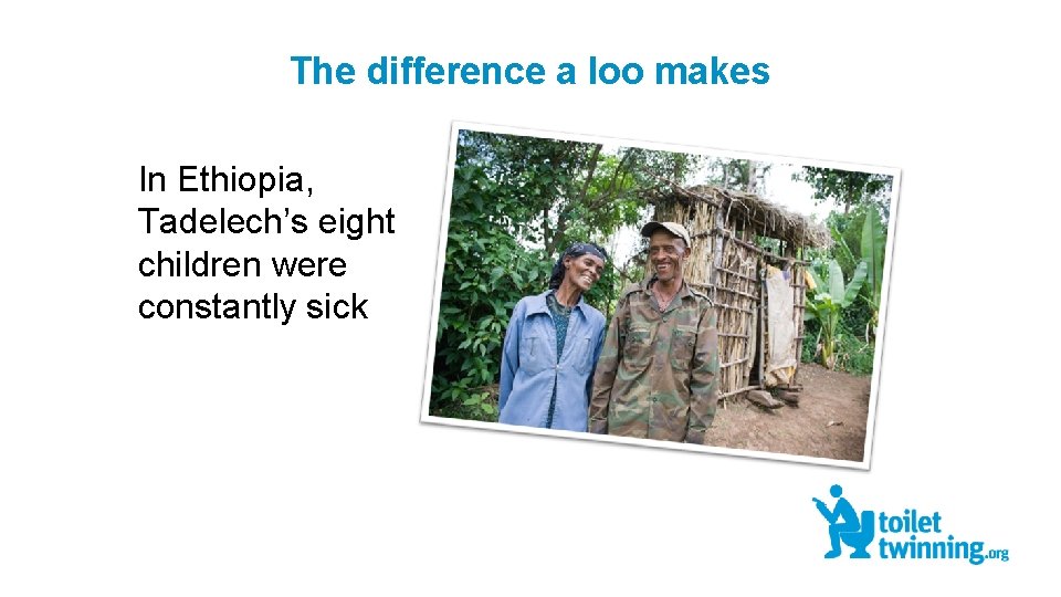 The difference a loo makes In Ethiopia, Tadelech’s eight children were constantly sick 