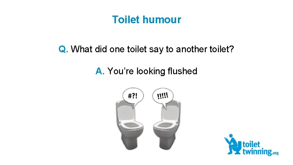 Toilet humour Q. What did one toilet say to another toilet? A. You’re looking