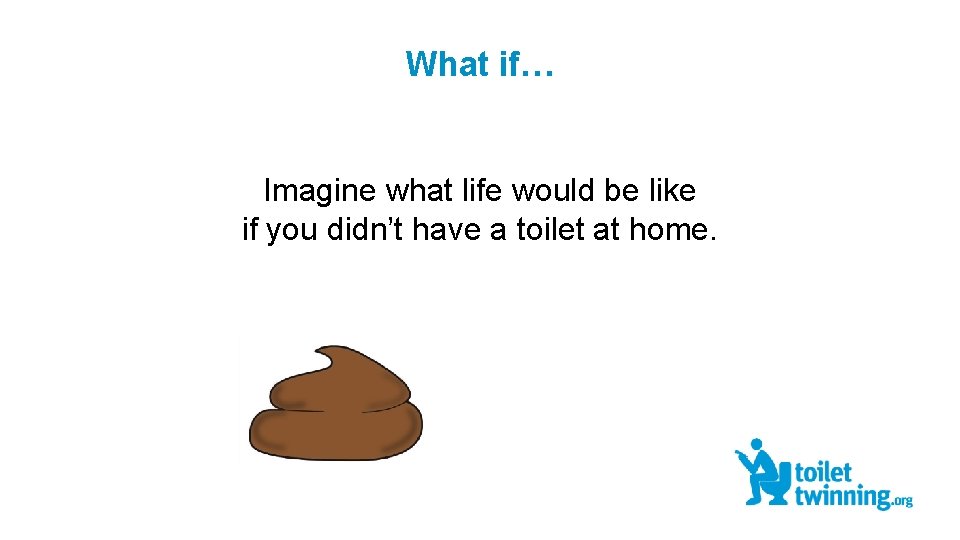 What if… Imagine what life would be like if you didn’t have a toilet