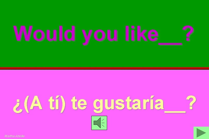 Would you like__? ¿(A tí) te gustaría__? Martha Abeille 