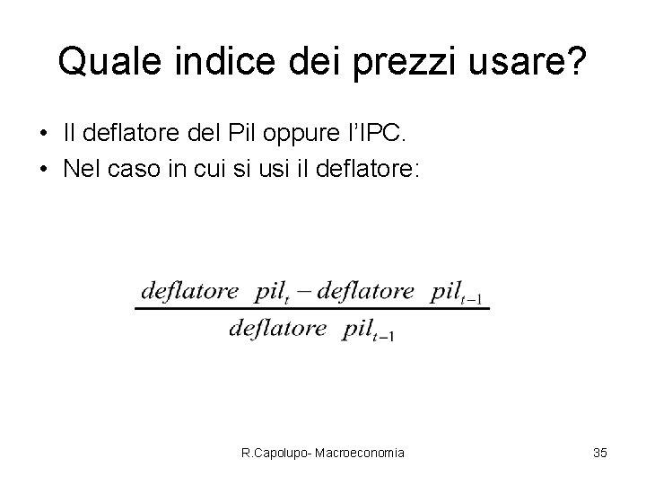 Quale indice dei prezzi usare? • Il deflatore del Pil oppure l’IPC. • Nel