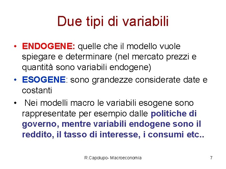 Due tipi di variabili • ENDOGENE: quelle che il modello vuole spiegare e determinare