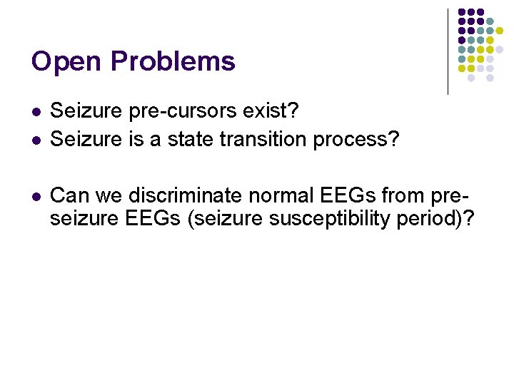 Open Problems l l l Seizure pre-cursors exist? Seizure is a state transition process?