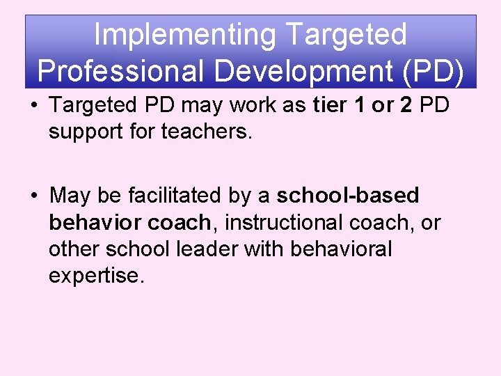 Implementing Targeted Professional Development (PD) • Targeted PD may work as tier 1 or