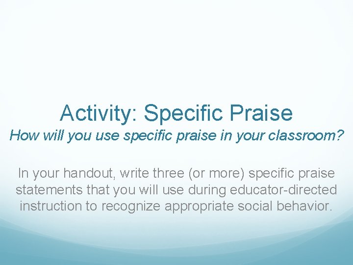 Activity: Specific Praise How will you use specific praise in your classroom? In your