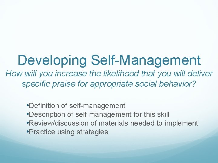 Developing Self-Management How will you increase the likelihood that you will deliver specific praise