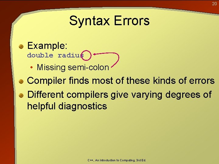 20 Syntax Errors Example: double radius • Missing semi-colon Compiler finds most of these 20 Syntax Errors Example: double radius • Missing semi-colon Compiler finds most of these