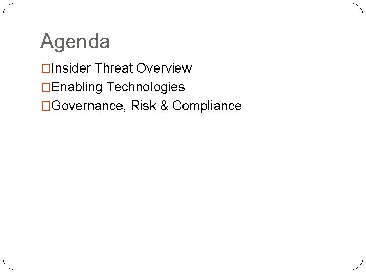 Agenda �Insider Threat Overview �Enabling Technologies �Governance, Risk & Compliance 