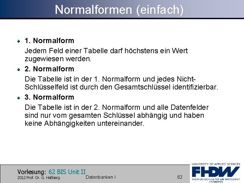 Normalformen (einfach) 1. Normalform Jedem Feld einer Tabelle darf höchstens ein Wert zugewiesen werden.