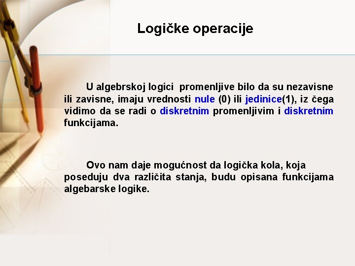 Logičke operacije U algebrskoj logici promenljive bilo da su nezavisne ili zavisne, imaju vrednosti