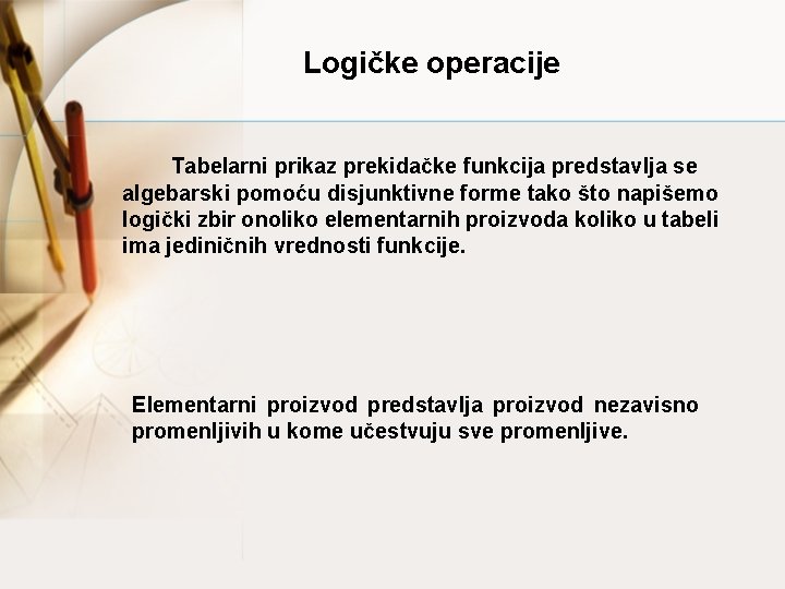 Logičke operacije Tabelarni prikaz prekidačke funkcija predstavlja se algebarski pomoću disjunktivne forme tako što