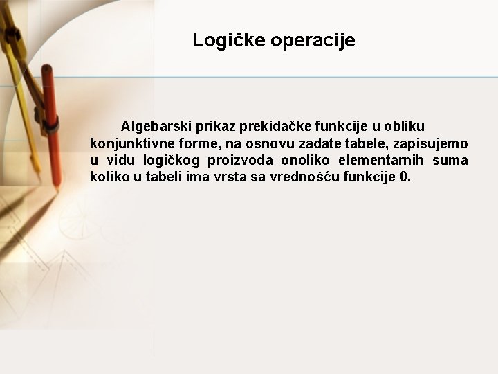 Logičke operacije Algebarski prikaz prekidačke funkcije u obliku konjunktivne forme, na osnovu zadate tabele,