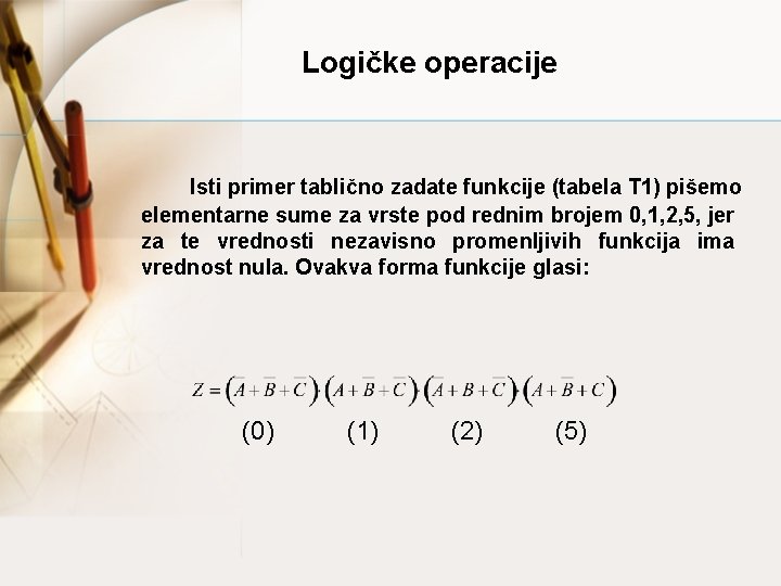 Logičke operacije Isti primer tablično zadate funkcije (tabela T 1) pišemo elementarne sume za