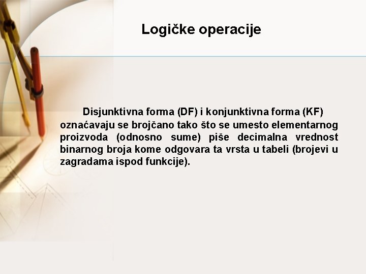 Logičke operacije Disjunktivna forma (DF) i konjunktivna forma (KF) oznaćavaju se brojčano tako što
